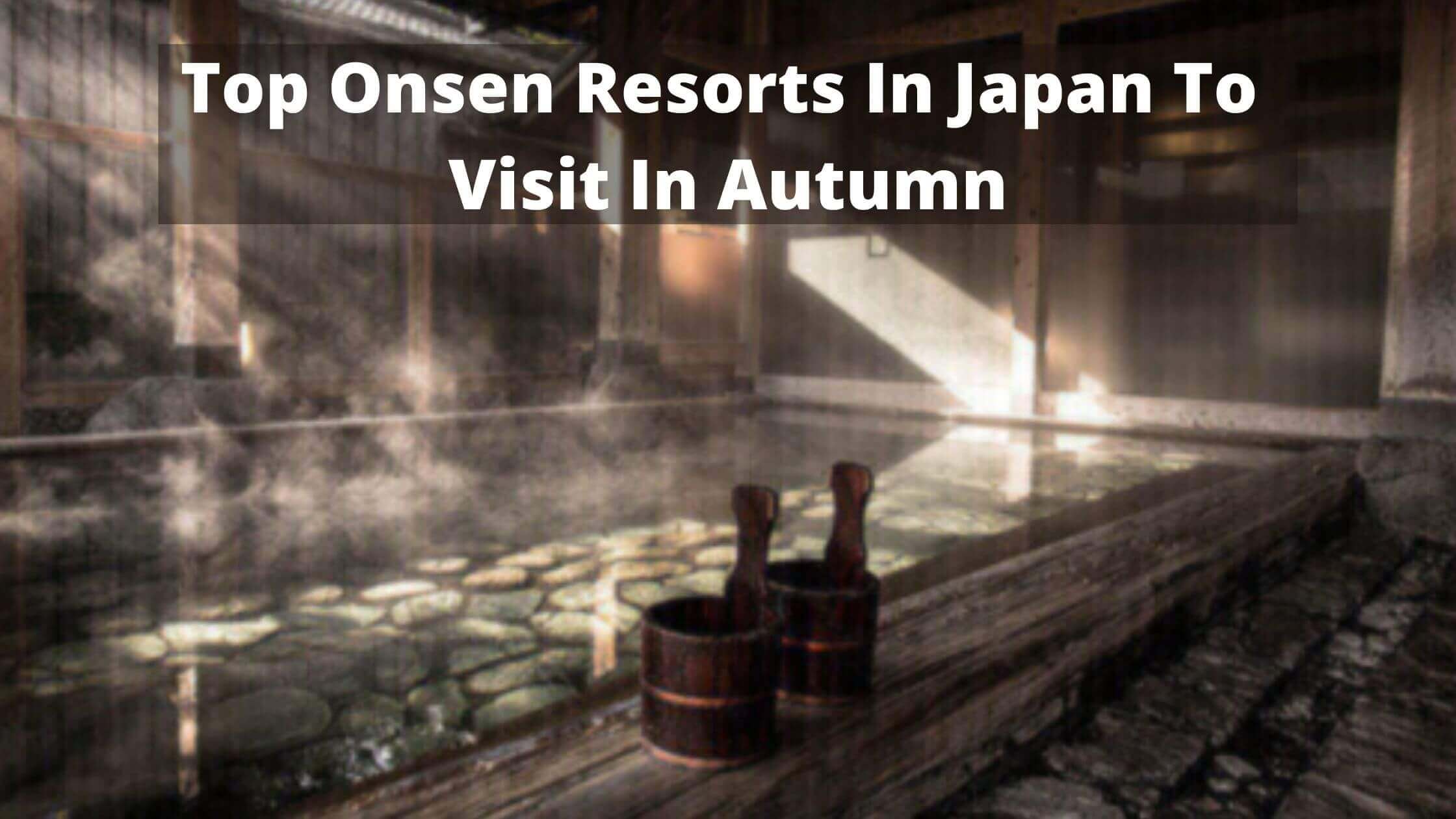 Top Onsen Resorts In Japan To Visit In Autumn